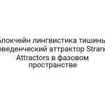 Блокчейн лингвистика тишины: поведенческий аттрактор Strange Attractors в фазовом пространстве